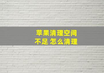 苹果清理空间不足 怎么清理